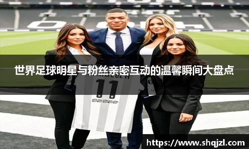 世界足球明星与粉丝亲密互动的温馨瞬间大盘点