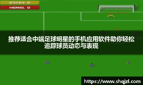 推荐适合中端足球明星的手机应用软件助你轻松追踪球员动态与表现