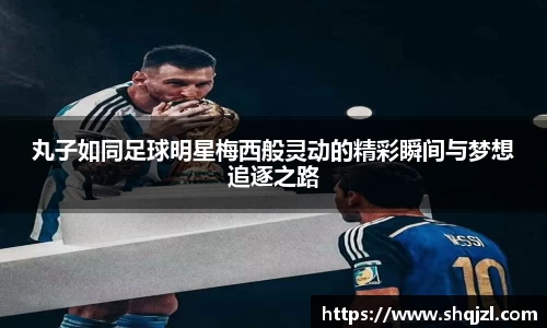 丸子如同足球明星梅西般灵动的精彩瞬间与梦想追逐之路