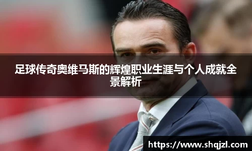 足球传奇奥维马斯的辉煌职业生涯与个人成就全景解析